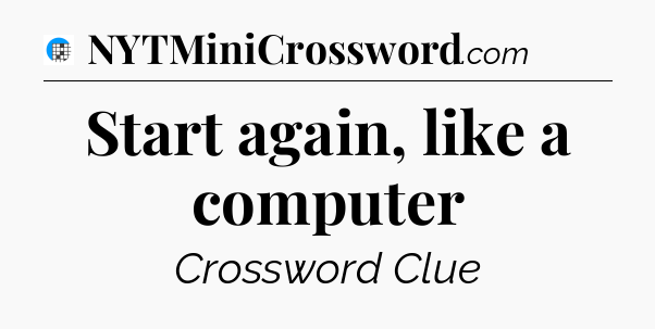 Start again, like a computer Crossword Clue