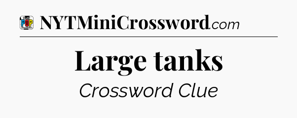 Large tanks Crossword Clue
