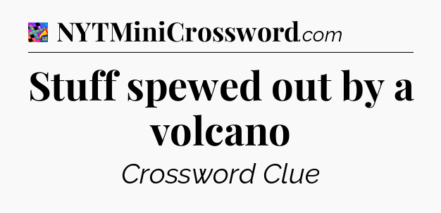 Stuff spewed out by a volcano Crossword Clue