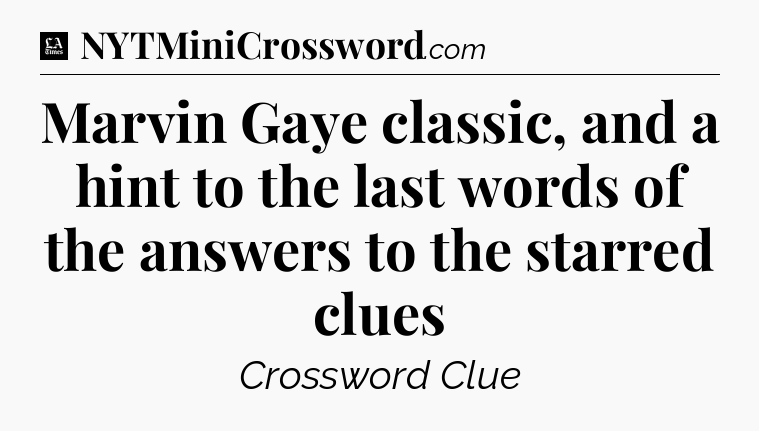 Marvin Gaye classic, and a hint to the last words of the answers to the starred clues - LA Times Crossword