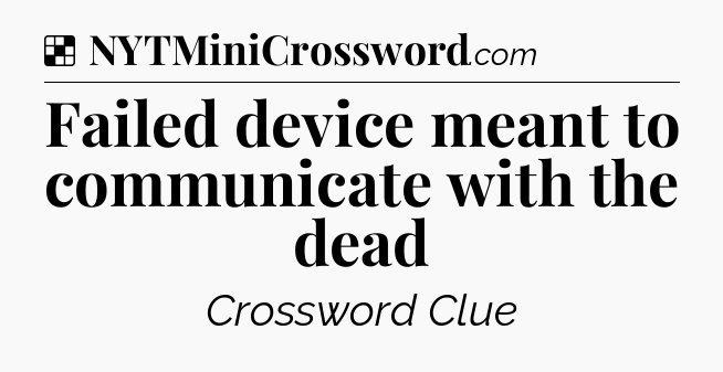 Solution: Failed device meant to communicate with the dead - NYT Crossword