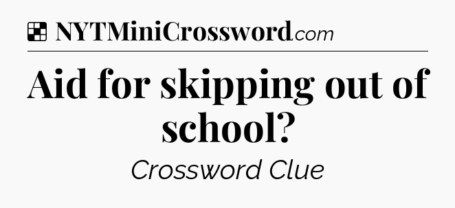 Solution: Aid for skipping out of school - NYT Crossword