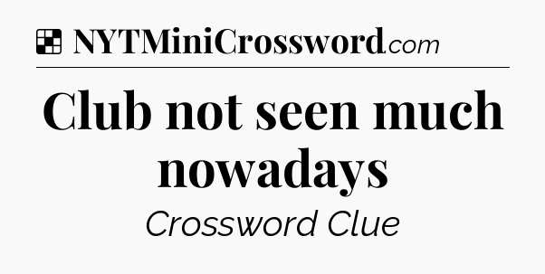 Solution: Club not seen much nowadays - NYT Crossword