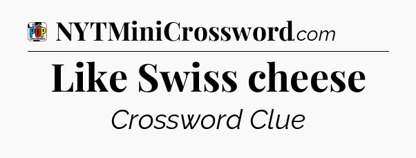 Like Swiss cheese Crossword Clue