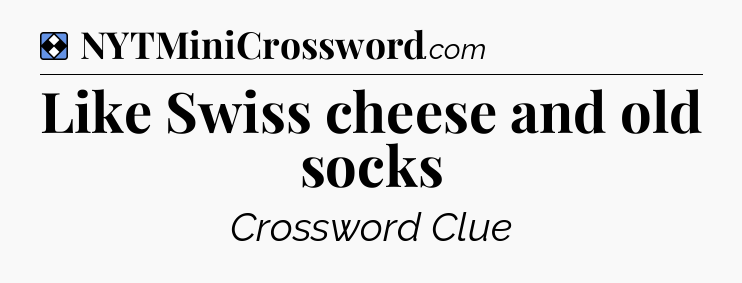 Solution: Like Swiss cheese and old socks - NYT Mini Crossword
