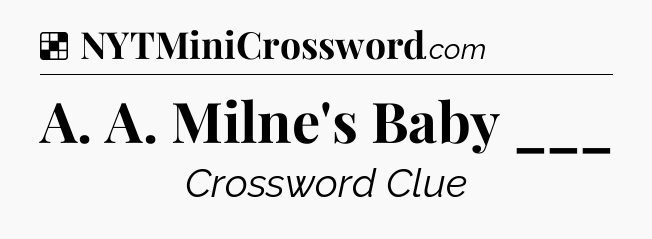 Solution: A. A. Milne's Baby ___ - NYT Crossword