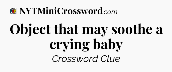 Object that may soothe a crying baby Crossword Clue