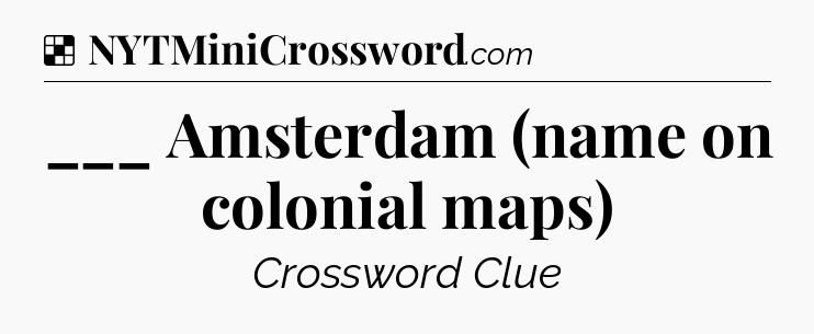 Solution: ___ Amsterdam (name on colonial maps) - NYT Crossword