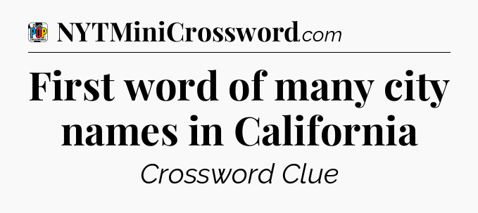 First word of many city names in California Crossword Clue