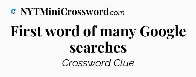 First word of many Google searches Crossword Clue