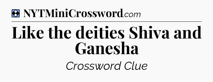Solution: Like the deities Shiva and Ganesha - NYT Mini Crossword