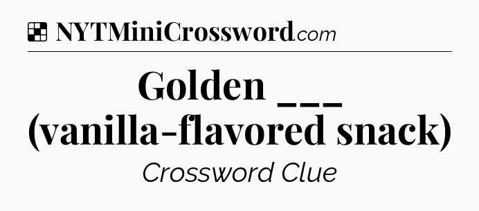 Solution: Golden ___ (vanilla-flavored snack) - NYT Crossword