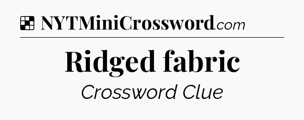 Solution: Ridged fabric - NYT Crossword