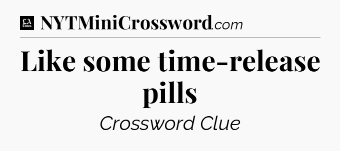 Like some time-release pills - LA Times Crossword