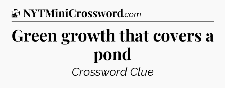 Green growth that covers a pond - Daily Themed Classic Crossword