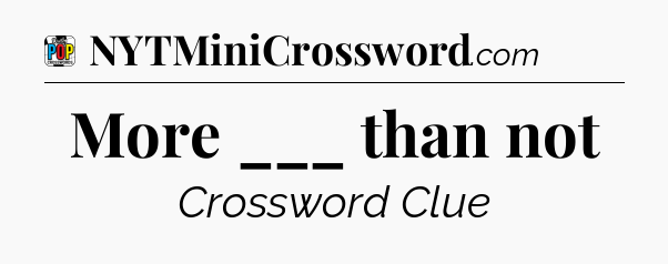 More ___ than not Crossword Clue