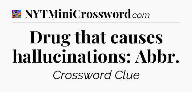 Drug that causes hallucinations: Abbr Crossword Clue