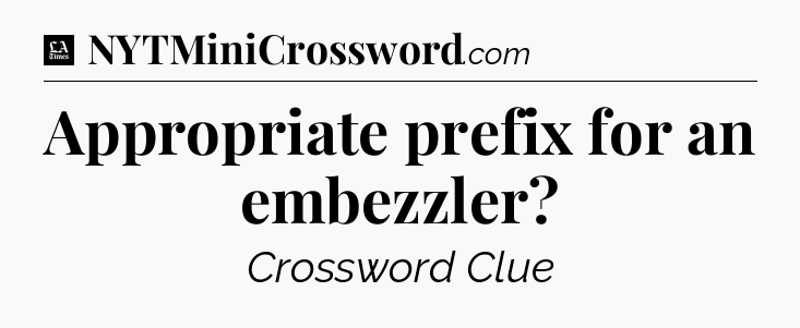 Appropriate prefix for an embezzler - LA Times Crossword