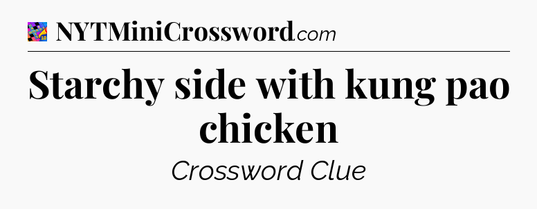 Starchy side with kung pao chicken Crossword Clue