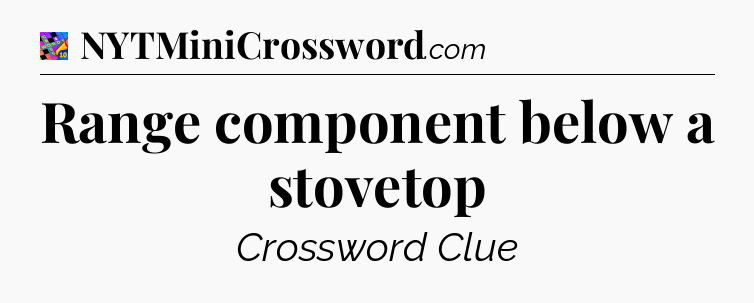 Range component below a stovetop Crossword Clue