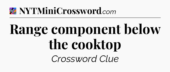 Range component below the cooktop Crossword Clue