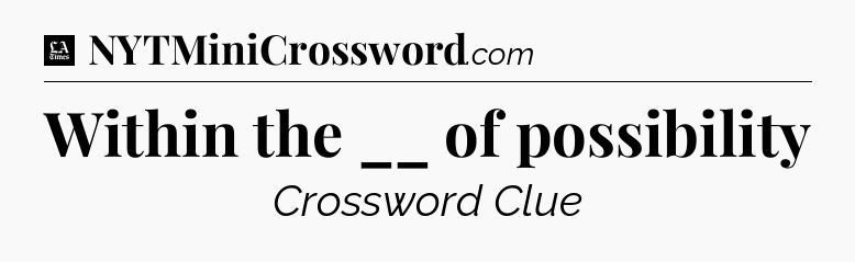 Within the __ of possibility - LA Times Crossword