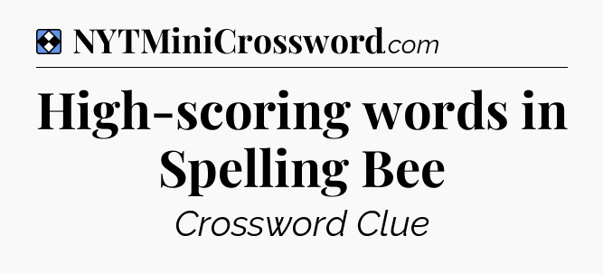 Solution: High-scoring words in Spelling Bee - NYT Mini Crossword
