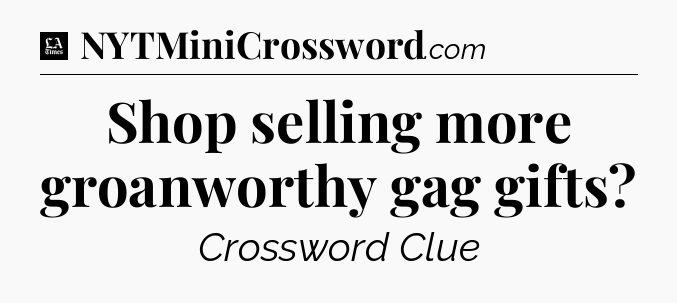 Shop selling more groanworthy gag gifts - LA Times Crossword