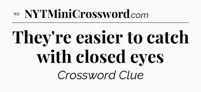 They're easier to catch with closed eyes - WSJ Crossword