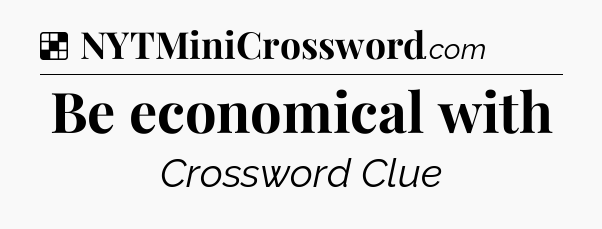 Solution: Be economical with - NYT Crossword