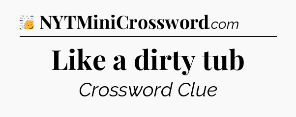 Like a dirty tub - 7 Little Words