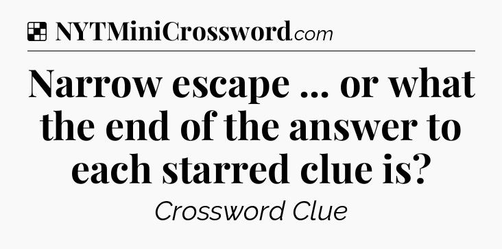 Solution: Narrow escape ... or what the end of the answer to each starred clue is - NYT Crossword