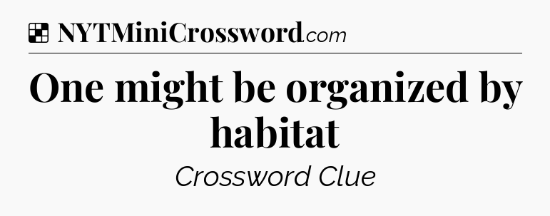 Solution: One might be organized by habitat - NYT Crossword