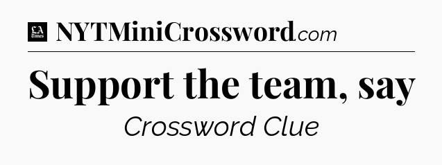 Support the team, say - LA Times Crossword