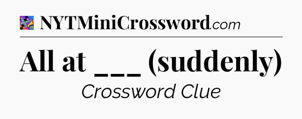 All at ___ (suddenly) Crossword Clue