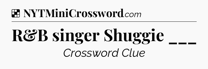 Solution: R&B singer Shuggie ___ - NYT Crossword