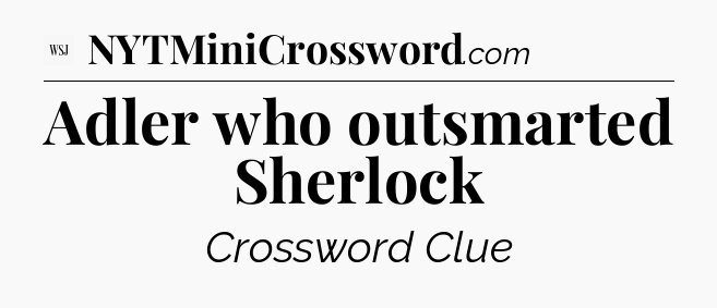 Adler who outsmarted Sherlock - WSJ Crossword