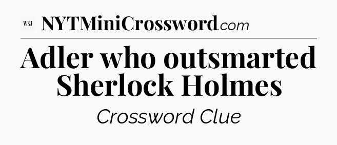 Adler who outsmarted Sherlock Holmes - WSJ Crossword