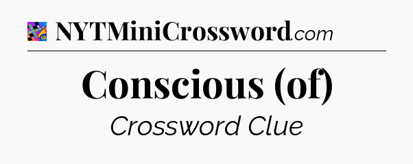 Conscious (of) Crossword Clue