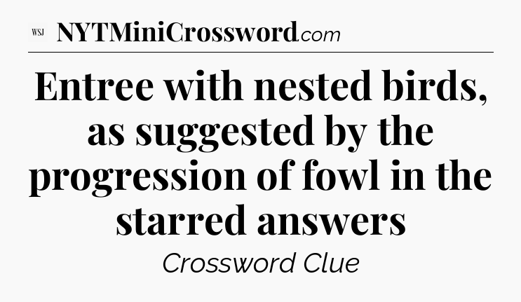 Entree with nested birds, as suggested by the progression of fowl in the starred answers - WSJ Crossword