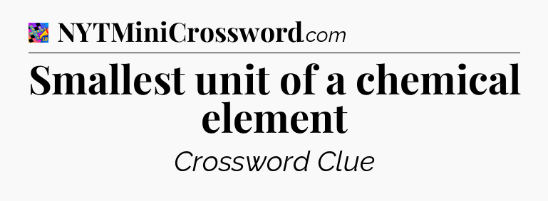 Smallest unit of a chemical element Crossword Clue