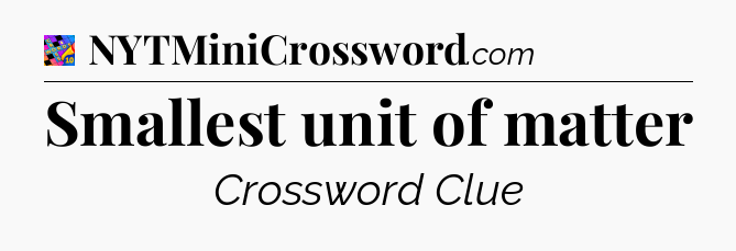 Smallest unit of matter Crossword Clue