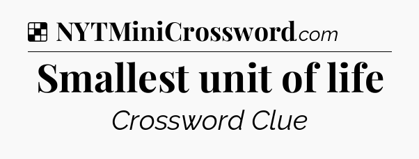 Solution: Smallest unit of life - NYT Crossword