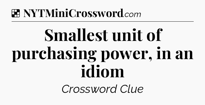 Solution: Smallest unit of purchasing power, in an idiom - NYT Crossword