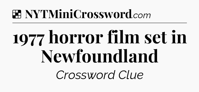 Solution: 1977 horror film set in Newfoundland - NYT Crossword