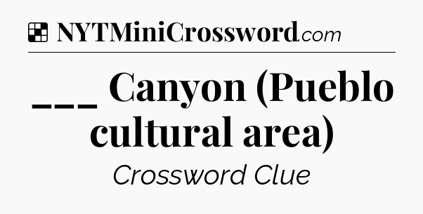 Solution: ___ Canyon (Pueblo cultural area) - NYT Crossword