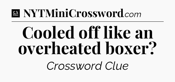 Cooled off like an overheated boxer - LA Times Crossword