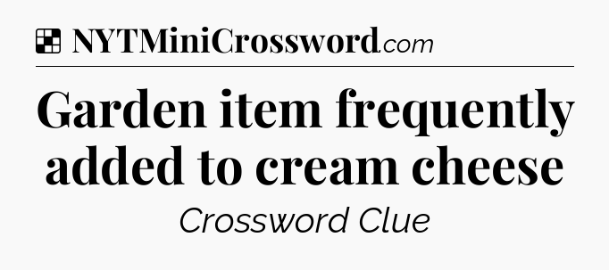 Solution: Garden item frequently added to cream cheese - NYT Crossword