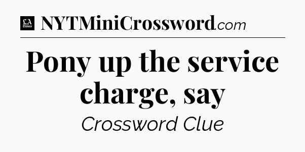 Pony up the service charge, say - LA Times Crossword