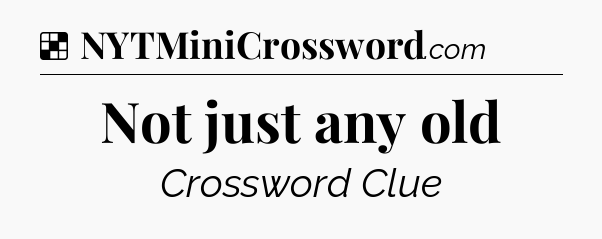 Solution: Not just any old - NYT Crossword